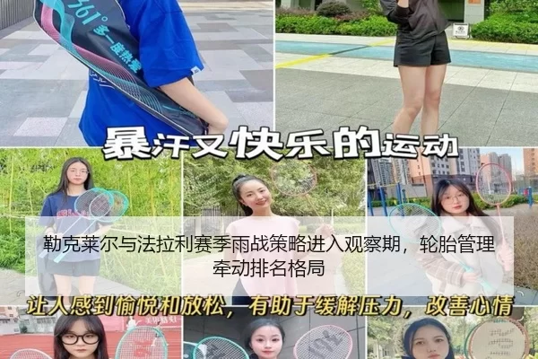 勒克莱尔与法拉利赛季雨战策略进入观察期，轮胎管理牵动排名格局